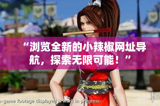 “浏览全新的小辣椒网址导航，探索无限可能！”