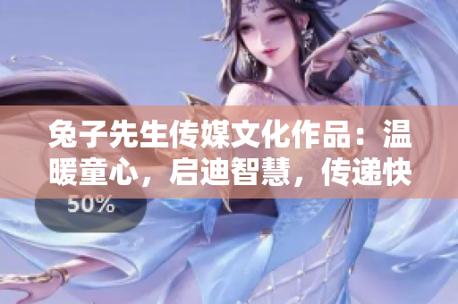兔子先生传媒文化作品：温暖童心，启迪智慧，传递快乐与感动
