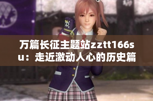 万篇长征主题站zztt166su：走近激动人心的历史篇章