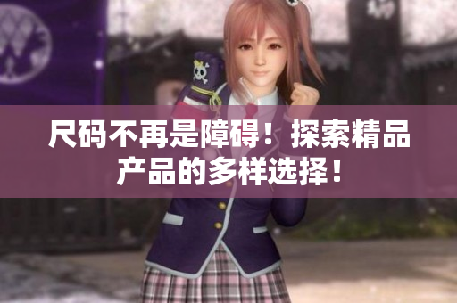 尺码不再是障碍！探索精品产品的多样选择！