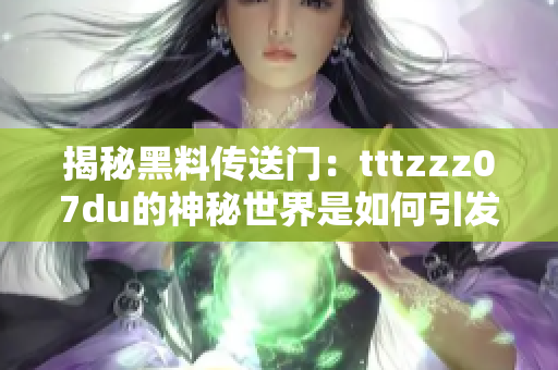 揭秘黑料传送门：tttzzz07du的神秘世界是如何引发热议的