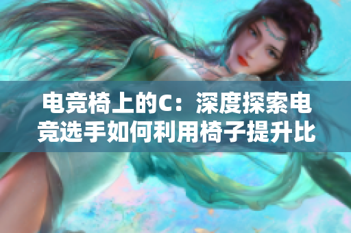 电竞椅上的C：深度探索电竞选手如何利用椅子提升比赛技能