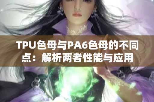 TPU色母与PA6色母的不同点：解析两者性能与应用