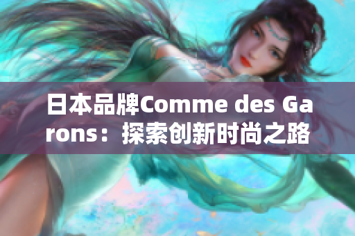 日本品牌Comme des Garons：探索创新时尚之路