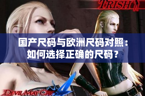 国产尺码与欧洲尺码对照：如何选择正确的尺码？