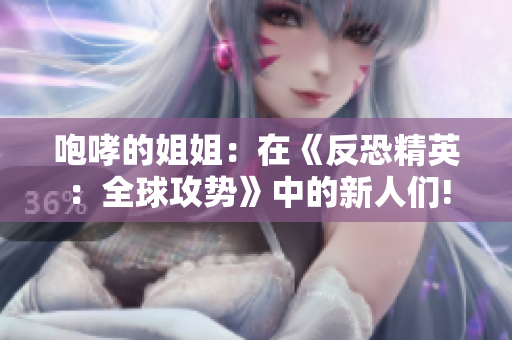 咆哮的姐姐：在《反恐精英：全球攻势》中的新人们!