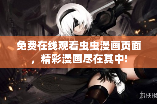 免费在线观看虫虫漫画页面，精彩漫画尽在其中!