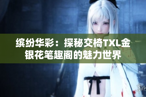缤纷华彩：探秘交椅TXL金银花笔趣阁的魅力世界