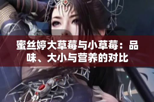 蜜丝婷大草莓与小草莓：品味、大小与营养的对比