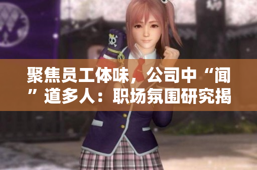 聚焦员工体味，公司中“闻”道多人：职场氛围研究揭示人员情感与环境交融