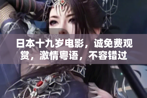 日本十九岁电影，诚免费观赏，激情粤语，不容错过