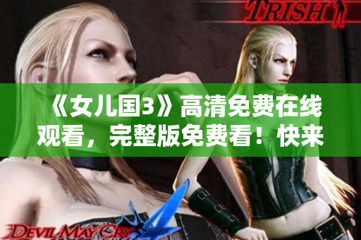 《女儿国3》高清免费在线观看，完整版免费看！快来一睹女儿国的神奇世界