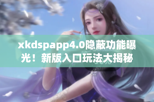 xkdspapp4.0隐蔽功能曝光！新版入口玩法大揭秘