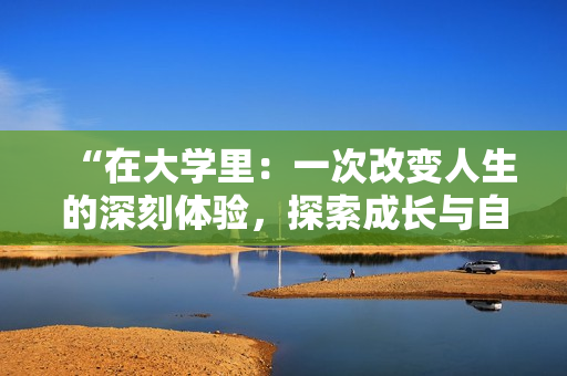 “在大学里：一次改变人生的深刻体验，探索成长与自我发现之旅”