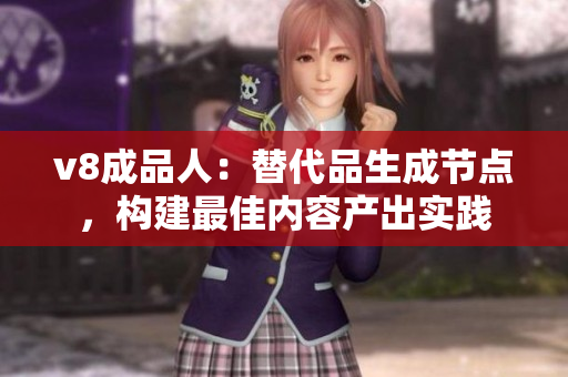 v8成品人：替代品生成节点，构建最佳内容产出实践