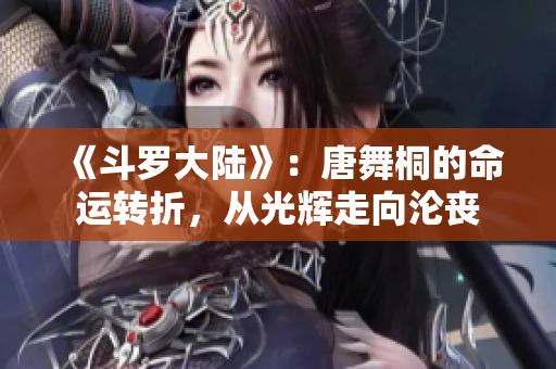 《斗罗大陆》：唐舞桐的命运转折，从光辉走向沦丧