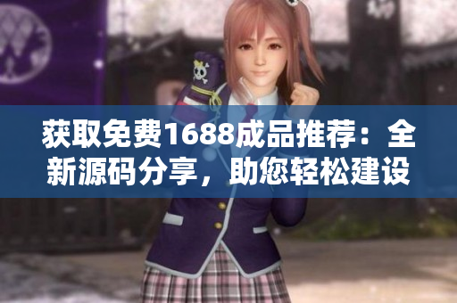 获取免费1688成品推荐：全新源码分享，助您轻松建设在线平台