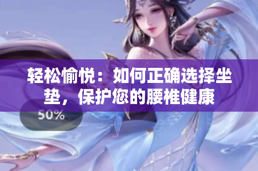 轻松愉悦：如何正确选择坐垫，保护您的腰椎健康
