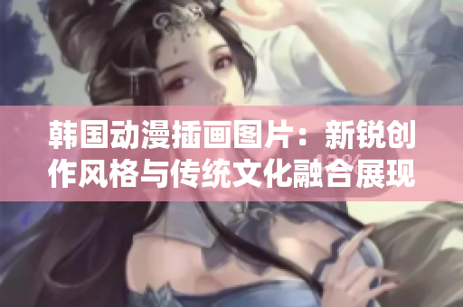 韩国动漫插画图片：新锐创作风格与传统文化融合展现