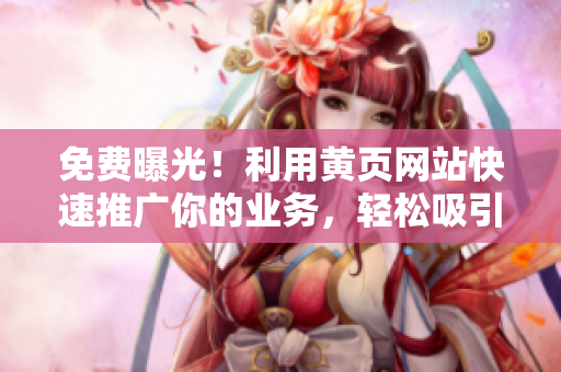 免费曝光！利用黄页网站快速推广你的业务，轻松吸引更多潜在客户！