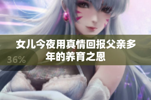 女儿今夜用真情回报父亲多年的养育之恩