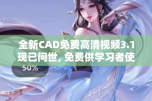全新CAD免费高清视频3.1现已问世, 免费供学习者使用