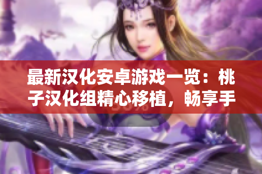 最新汉化安卓游戏一览：桃子汉化组精心移植，畅享手机玩乐乐趣！