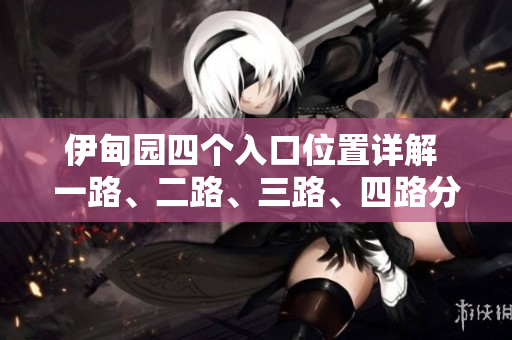 伊甸园四个入口位置详解 一路、二路、三路、四路分别在何处？
