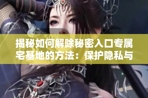 揭秘如何解除秘密入口专属宅基地的方法：保护隐私与安全的必经之路