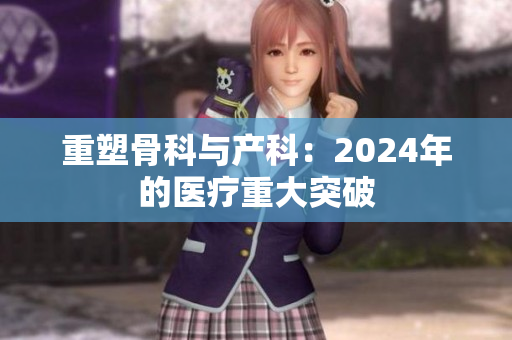 重塑骨科与产科：2024年的医疗重大突破