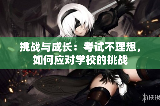 挑战与成长：考试不理想，如何应对学校的挑战