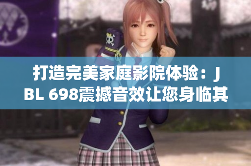 打造完美家庭影院体验：JBL 698震撼音效让您身临其境