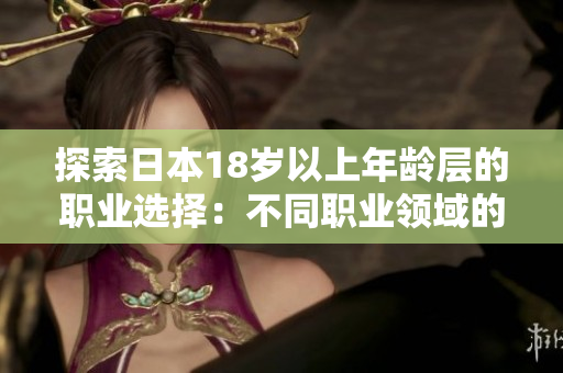 探索日本18岁以上年龄层的职业选择：不同职业领域的机会和挑战  