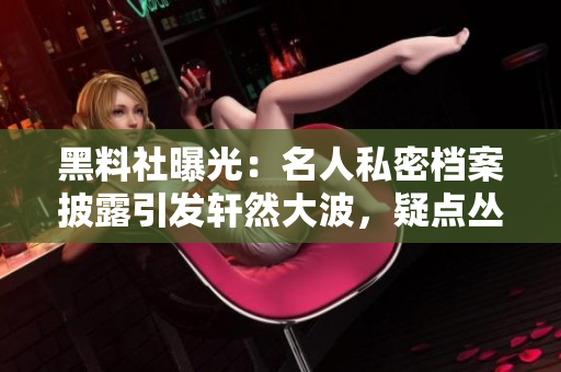 黑料社曝光：名人私密档案披露引发轩然大波，疑点丛生引发热议