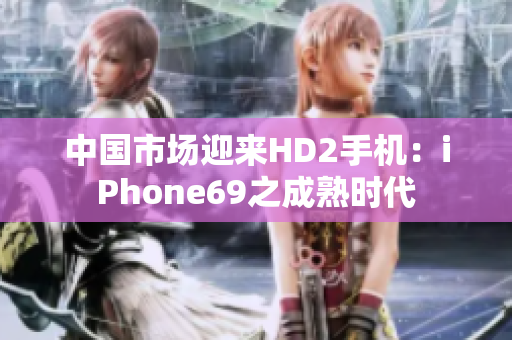 中国市场迎来HD2手机：iPhone69之成熟时代