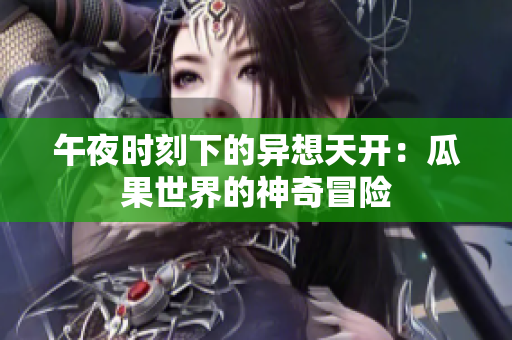 午夜时刻下的异想天开：瓜果世界的神奇冒险