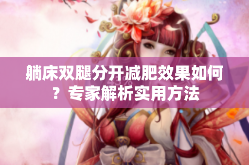 躺床双腿分开减肥效果如何？专家解析实用方法