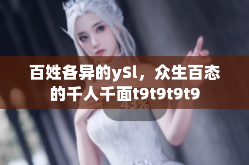 百姓各异的ySl，众生百态的千人千面t9t9t9t9