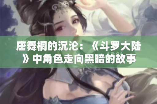 唐舞桐的沉沦：《斗罗大陆》中角色走向黑暗的故事