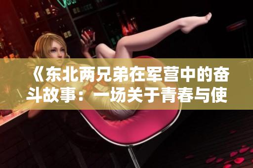 《东北两兄弟在军营中的奋斗故事：一场关于青春与使命的热血征程》