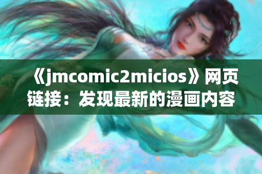 《jmcomic2micios》网页链接：发现最新的漫画内容！