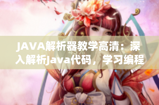 JAVA解析器教学高清：深入解析Java代码，学习编程精髓