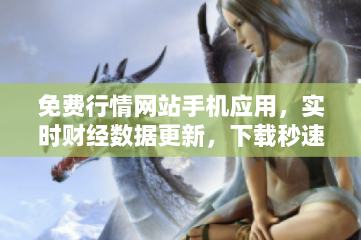 免费行情网站手机应用，实时财经数据更新，下载秒速触手可及