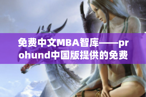 免费中文MBA智库——prohund中国版提供的免费MBA学习资源