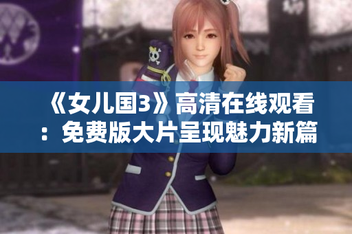《女儿国3》高清在线观看：免费版大片呈现魅力新篇章
