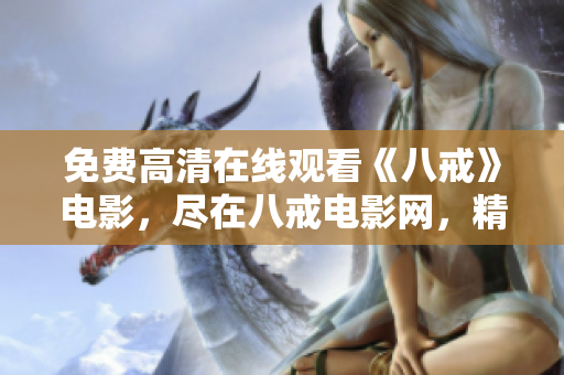免费高清在线观看《八戒》电影，尽在八戒电影网，精彩内容尽在眼前