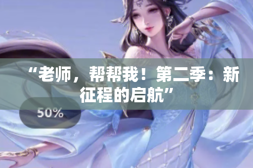 “老师，帮帮我！第二季：新征程的启航”