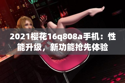 2021樱花16q808a手机：性能升级，新功能抢先体验