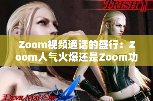 Zoom视频通话的盛行：Zoom人气火爆还是Zoom功能强大？