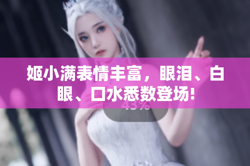 姬小满表情丰富，眼泪、白眼、口水悉数登场!